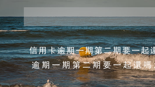 信用卡逾期一期第二期要一起還嗎-信用卡逾期一期第二期要一起還嗎怎么辦