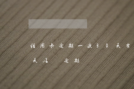 信用卡逾期一次30天有影響嗎(信用卡30天以內逾期)
