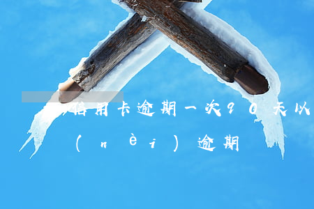 信用卡逾期一次90天以上(信用卡90天內(nèi)逾期)
