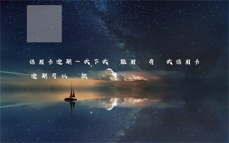 信用卡逾期一次下次還能用嗎(有兩次信用卡逾期可以貸款嗎)
