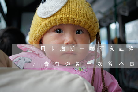 信用卡逾期一次不良記錄嗎(征信報(bào)告有逾期一次算不良記錄嗎)