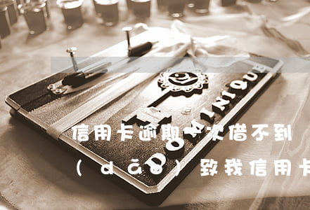信用卡逾期一次借不到錢了(別人借錢不還導(dǎo)致我信用卡逾期)