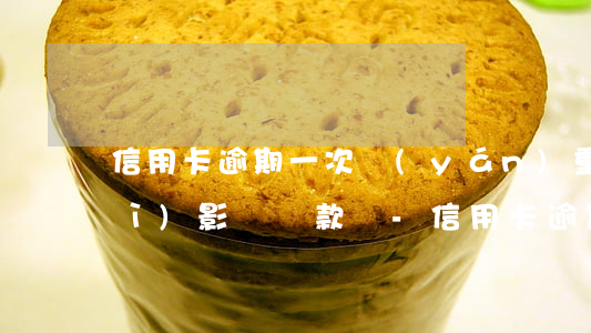 信用卡逾期一次嚴(yán)重嗎會(huì)影響貸款嗎-信用卡逾期一次嚴(yán)重嗎會(huì)影響貸款嗎知乎