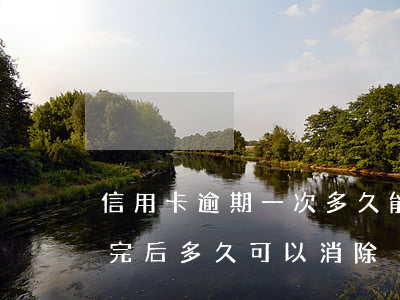 信用卡逾期一次多久能消(信用卡逾期超限還完后多久可以消除)