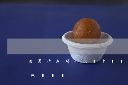 信用卡逾期一次幾十塊買車(逾期十幾次能貸款買車嗎)