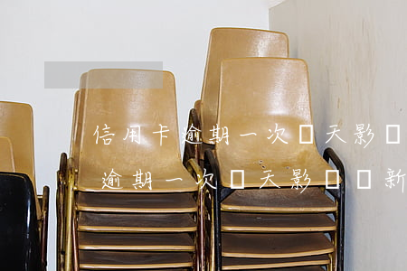 信用卡逾期一次幾天影響辦新卡嗎-信用卡逾期一次幾天影響辦新卡嗎知乎
