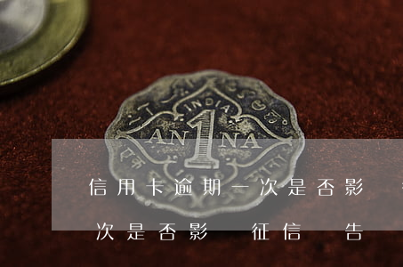 信用卡逾期一次是否影響征信(信用卡逾期一次是否影響征信報告)