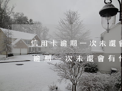 信用卡逾期一次未還會有什么影響-信用卡逾期一次未還會有什么影響嗎