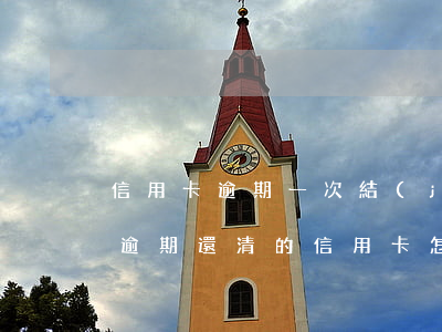 信用卡逾期一次結(jié)清的還款流程(逾期還清的信用卡怎么處理)