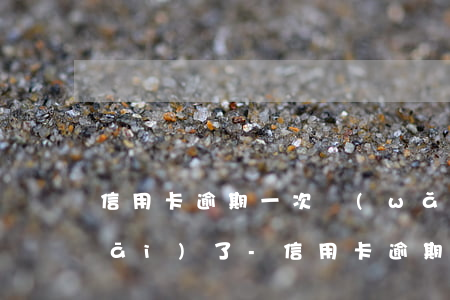 信用卡逾期一次網(wǎng)商貸開(kāi)了-信用卡逾期一次網(wǎng)商貸開(kāi)了