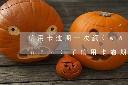 信用卡逾期一次網(wǎng)商貸關(guān)了(信用卡逾期一次網(wǎng)商貸關(guān)了)