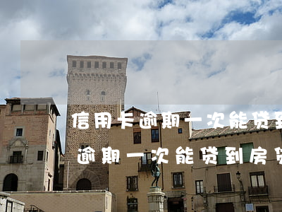 信用卡逾期一次能贷到房贷吗怎么还（信用卡逾期一次能贷到房贷吗）