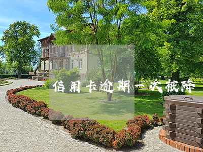 信用卡逾期一次被降額 還信用卡被降額