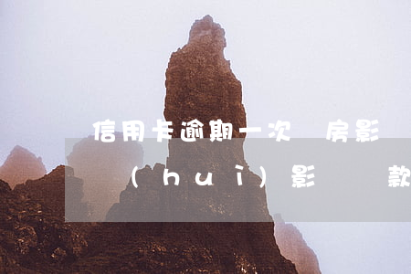 信用卡逾期一次買房影響嗎(信用卡逾期一次會(huì)影響貸款買房嗎)