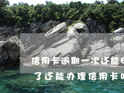 信用卡逾期一次还能申请房贷吗-房贷逾期了还能办理信用卡吗