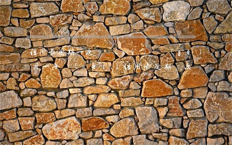 信用卡逾期一次連續(xù)兩個(gè)月(一年內(nèi)信用卡逾期兩次)