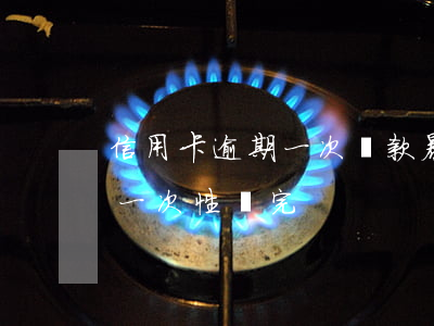 信用卡逾期一次還款暴增(信用卡逾期大半年一次性還完)