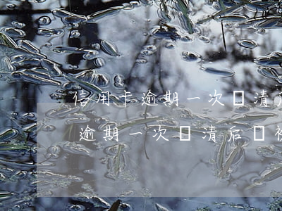 信用卡逾期一次還清后會被限制嗎-信用卡逾期一次還清后會被限制嗎怎么辦