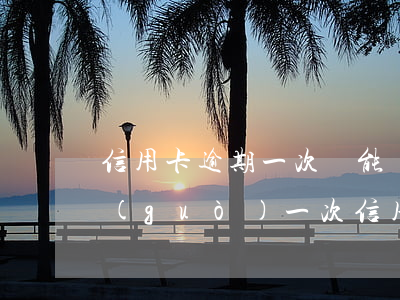 信用卡逾期一次還能貨款嗎(發(fā)生過(guò)一次信用卡逾期,能貸款嗎)