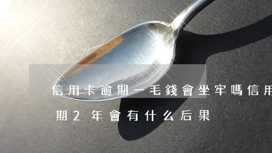信用卡逾期一毛錢會坐牢嗎(信用卡1塊錢逾期2年會有什么后果)