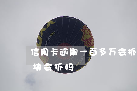 信用卡逾期一百多万会抓人吗(欠信用卡几万块会抓吗)