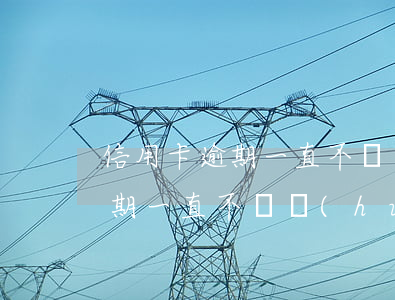 信用卡逾期一直不還會(huì)(信用卡逾期一直不還會(huì)拘留嗎)