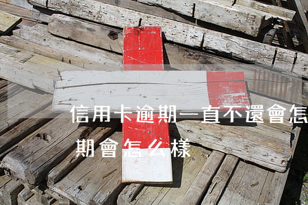 信用卡逾期一直不還會怎樣(如果說信用卡逾期會怎么樣)