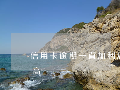 信用卡逾期一直加利息嗎(信用卡逾期利息太高)