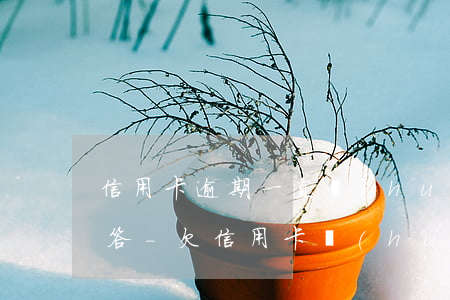 信用卡逾期一直會(huì)利滾利嗎去回答-欠信用卡會(huì)利滾利嗎