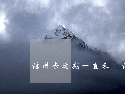 信用卡逾期一直未還(信用卡逾期一直未還)