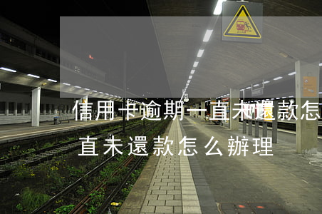 信用卡逾期一直未還款怎么辦 信用卡逾期一直未還款怎么辦理