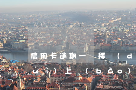 信用卡逾期一禮拜當(dāng)月會(huì)上報(bào)(信用卡 逾期一天)