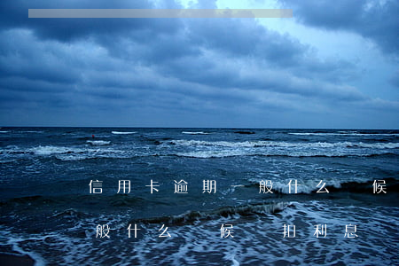 信用卡逾期一般什么時候劃扣(信用卡逾期一般什么時候劃扣利息)