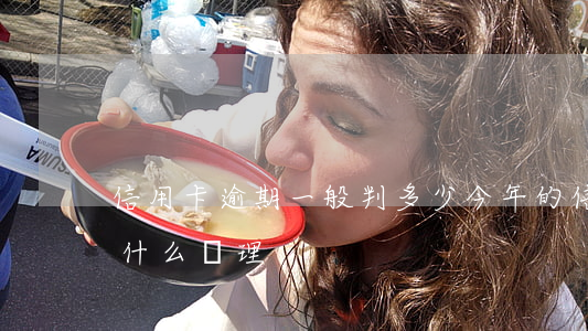 信用卡逾期一般判多少(今年的信用卡逾期有什么處理)