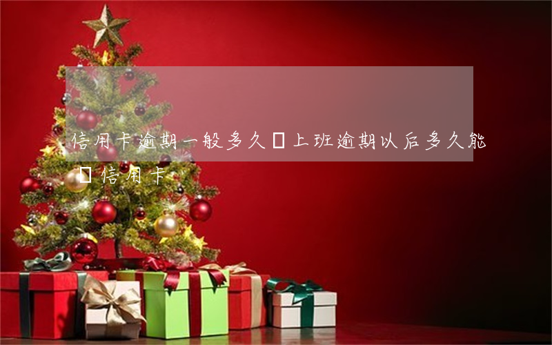 信用卡逾期一般多久會上班(逾期以后多久能辦信用卡)