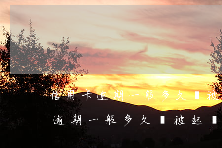 信用卡逾期一般多久會被起訴招商-信用卡逾期一般多久會被起訴招商銀行