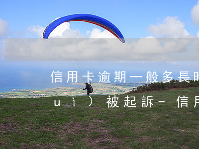 信用卡逾期一般多長時(shí)間會(huì)被起訴-信用卡逾期一般多長時(shí)間會(huì)被起訴呢