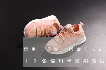 信用卡逾期一般會(huì)收到雙面短信(10張信用卡逾期的后果)