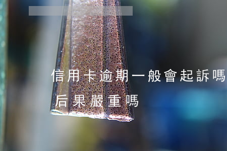 信用卡逾期一般會起訴嗎(信用卡逾期被起訴后果嚴重嗎)