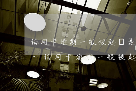 信用卡逾期一般被起訴是哪個(gè)法院-信用卡逾期一般被起訴是哪個(gè)法院受理