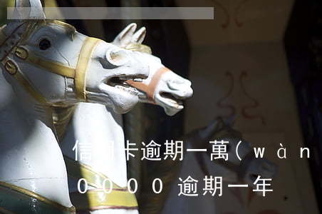 信用卡逾期一萬(wàn)判幾年(信用卡10000逾期一年)