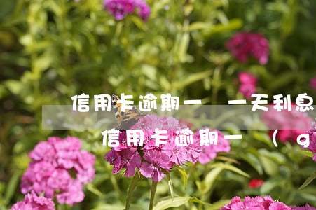 信用卡逾期一萬一天利息多少錢啊-一萬塊錢信用卡逾期一個(gè)月利息多少