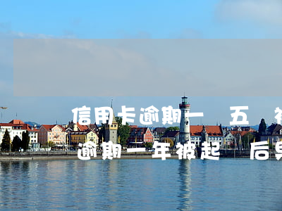 信用卡逾期一萬五會被起訴了 幾十萬信用卡逾期一年被起訴后果會怎么樣