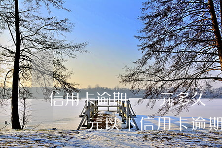信用卡逾期一萬元多久會(huì)被起訴(一萬元以下信用卡逾期三個(gè)月會(huì)被起訴嗎)