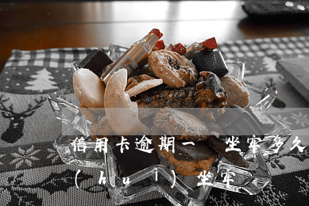 信用卡逾期一萬坐牢多久(信用卡1萬逾期會(huì)坐牢嗎)