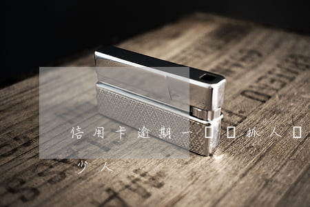信用卡逾期一萬會抓人嗎(信用卡逾期抓了多少人)