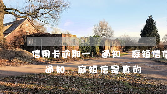 信用卡逾期一萬通知開庭短信(信用卡逾期一萬通知開庭短信是真的嗎)