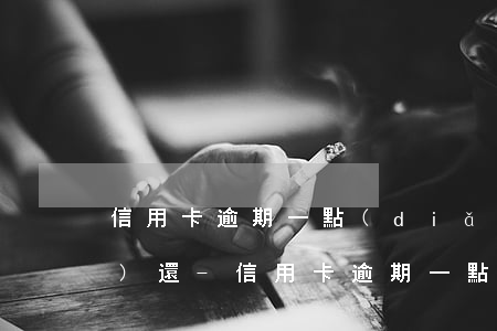 信用卡逾期一點(diǎn)點(diǎn)還-信用卡逾期一點(diǎn)點(diǎn)還