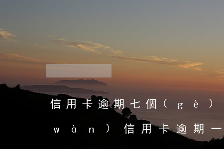 信用卡逾期七個(gè)月該怎么辦(7萬(wàn)信用卡逾期一年了要還多少)