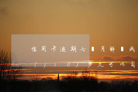 信用卡逾期七個月解凍成功(信用卡逾期凍結(jié)多久可以自動解除)